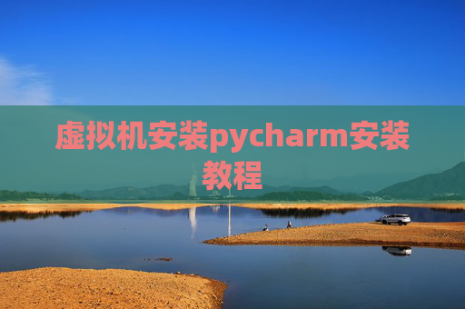 虚拟机安装pycharm安装教程